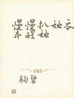 慢慢扒她衣服别弄醒她