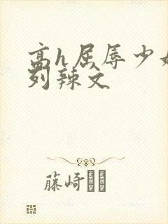 高h屈辱少妇系列辣文