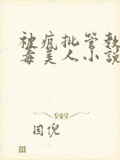 被疯批管教的恶毒美人小说