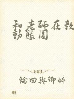 和老师在教室啪动态图