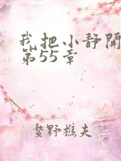 我把小静开了苞第55章