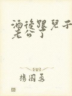 酒后跟儿子当成老公了