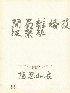 开局离婚获得神级系统