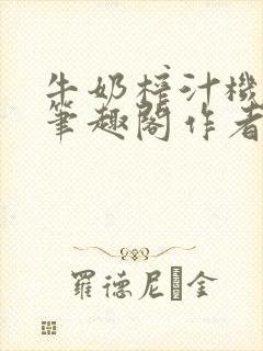 牛奶榨汁机po笔趣阁作者