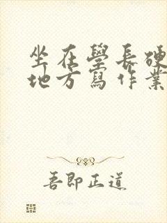 坐在学长硬硬的地方写作业