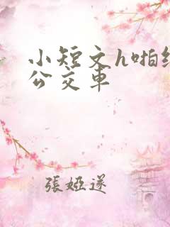 小短文h啪纯肉公交车