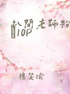 扒开老师粉嫩的泬10P