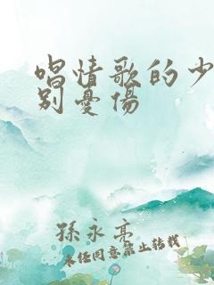 唱情歌的少年请别忧伤