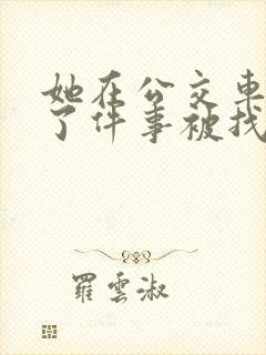 她在公交车上做了件事被找上门