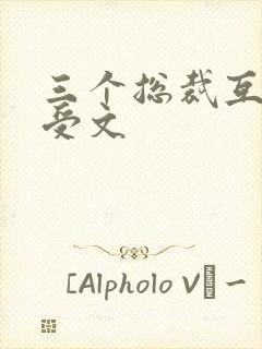 三个总裁互攻互受文