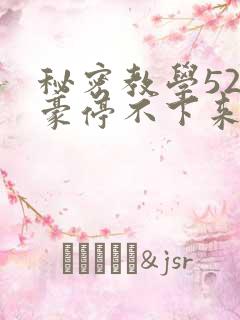 秘密教学52子豪停不下来了免费阅读