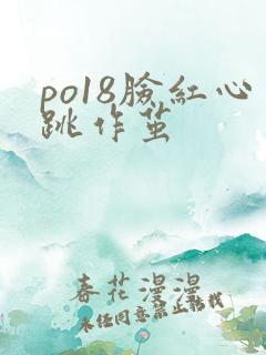 po18脸红心跳作茧