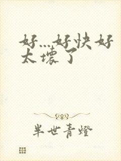 好...好快好太坏了