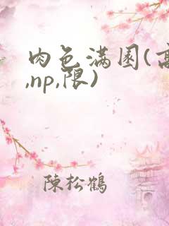 肉色满园(高h,np,限)