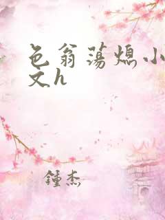 色翁荡熄小说全文h