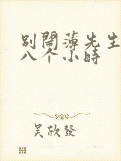 别闹薄先生做了八个小时