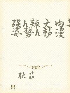 强h辣文肉各种姿势h动漫