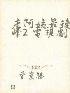 老阿姨最后的巅峰2 电视剧