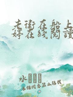 老卫在船上弄雨婷在线阅读全文