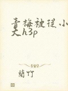 青梅被从小摸到大h3p