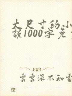 大尺寸的小黄说说1000字免费阅读