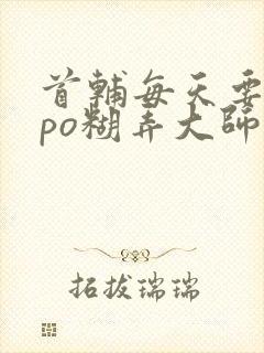 首辅每天要不够po糊弄大师