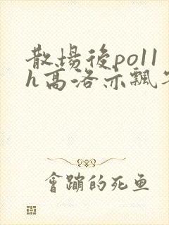 散场后po11h高洛亦飘零