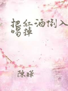 把红酒倒入b里喝掉