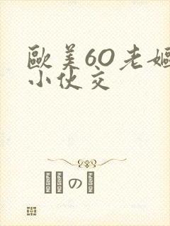 欧美6O老妪与小伙交