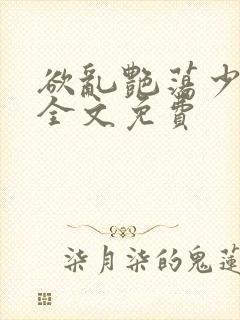 欲乱艳荡少寡妇全文免费