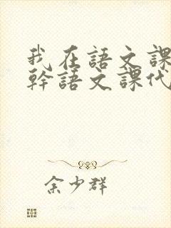 我在语文课上强干语文课代表