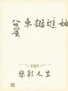 公车挺进她的花蜜