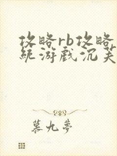 攻略rb攻略系统游戏沉芙原文