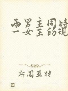 两男主同时拥有一女主的现言