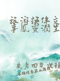 旅游换伴交流故事凤灵润生海潮