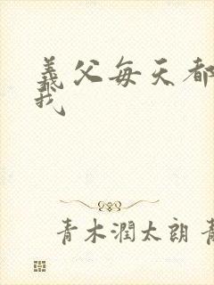 义父每天都来压我