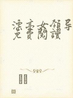 漂亮女领导全文免费阅读