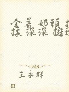 含着 奶头 搓揉 深深 挺进