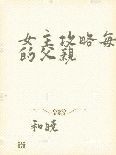 女主攻略每一篇的父亲