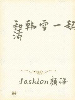 和韩雪一起玩刘涛