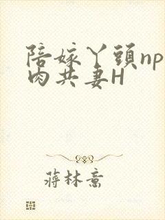 陪嫁丫头np全肉共妻H