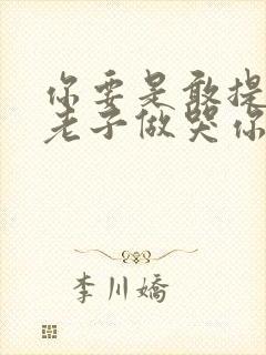 你要是敢提分手老子做哭你