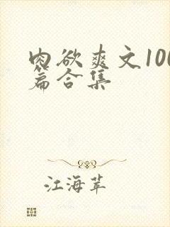 肉欲爽文100篇合集