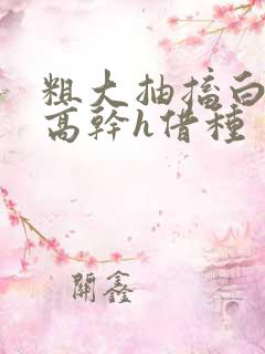 粗大抽搐白浊h高干h借种