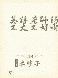 英语老师的那儿又大又好吃