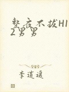 整夜不拔H1V2男男