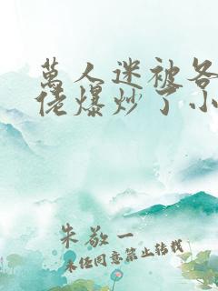 万人迷被各路大佬爆炒了小说