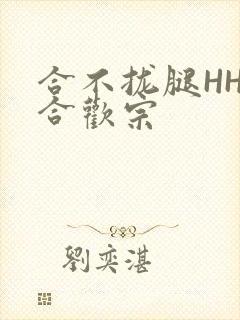 合不拢腿HHH合欢宗