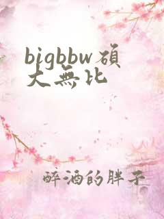bigbbw硕大无比