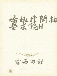 娇嫩撑开抽搐承受求饶H